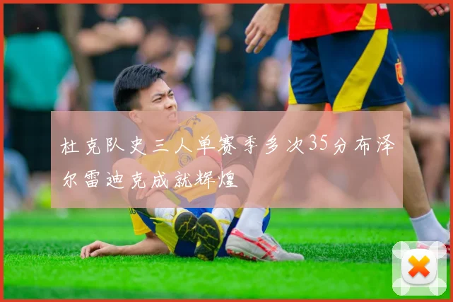 杜克队史三人单赛季多次35分布泽尔雷迪克成就辉煌