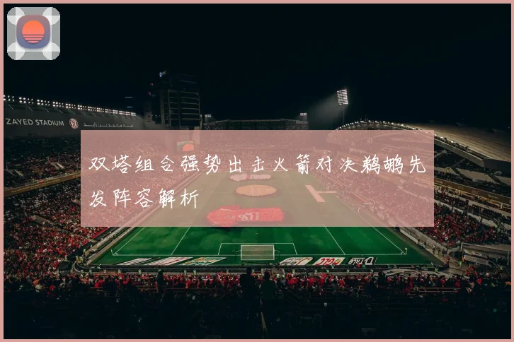双塔组合强势出击火箭对决鹈鹕先发阵容解析