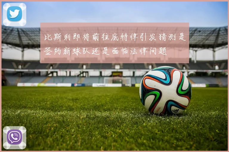 比斯利即将前往底特律引发猜测是签约新球队还是面临法律问题