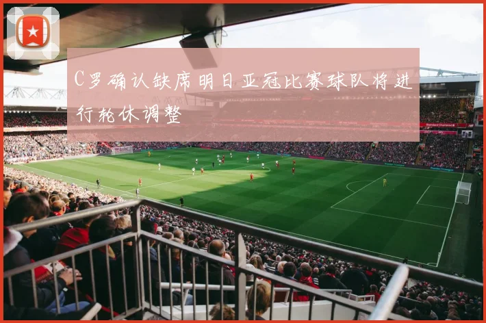 C罗确认缺席明日亚冠比赛球队将进行轮休调整
