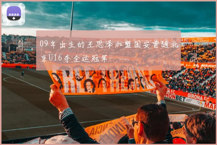 09年出生的王思泽加盟国安曾随北京U16夺全运冠军