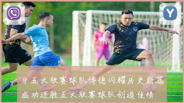 非五大联赛球队博德闪耀历史新篇成功连胜五大联赛球队创造佳绩