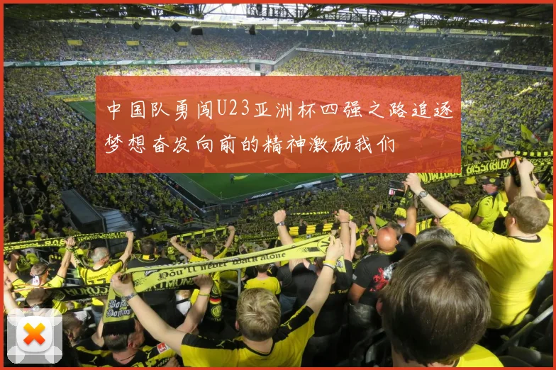 中国队勇闯U23亚洲杯四强之路追逐梦想奋发向前的精神激励我们