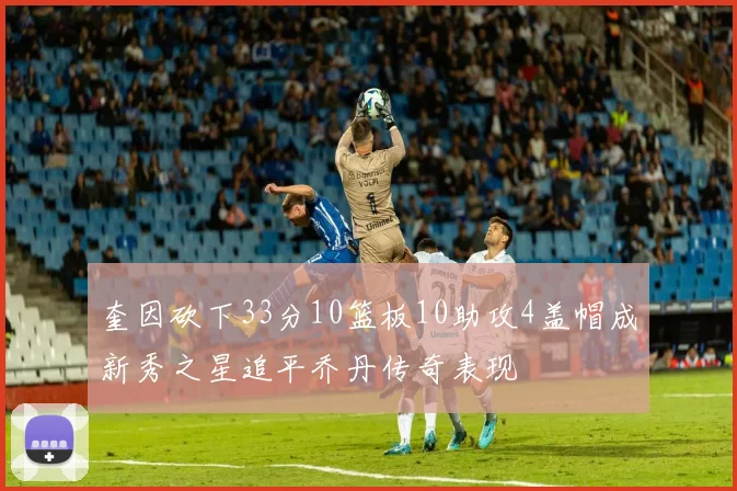 奎因砍下33分10篮板10助攻4盖帽成新秀之星追平乔丹传奇表现