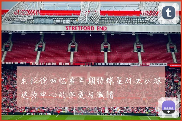 利拉德回忆童年期待球星对决以球迷为中心的热爱与激情