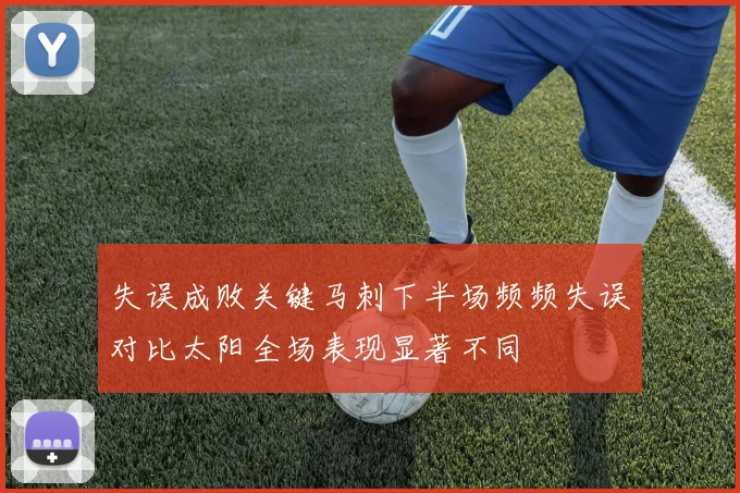 失误成败关键马刺下半场频频失误对比太阳全场表现显著不同