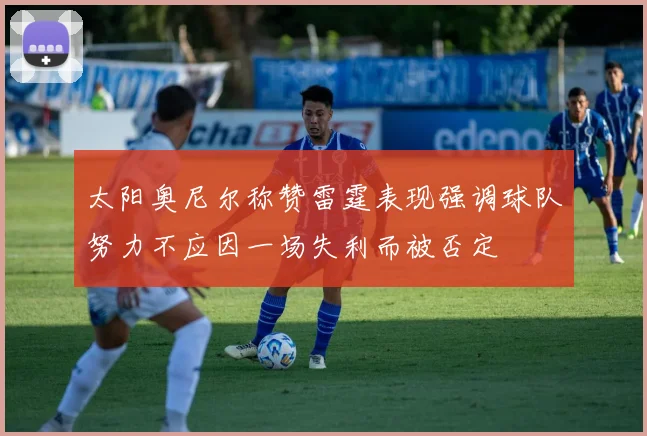太阳奥尼尔称赞雷霆表现强调球队努力不应因一场失利而被否定